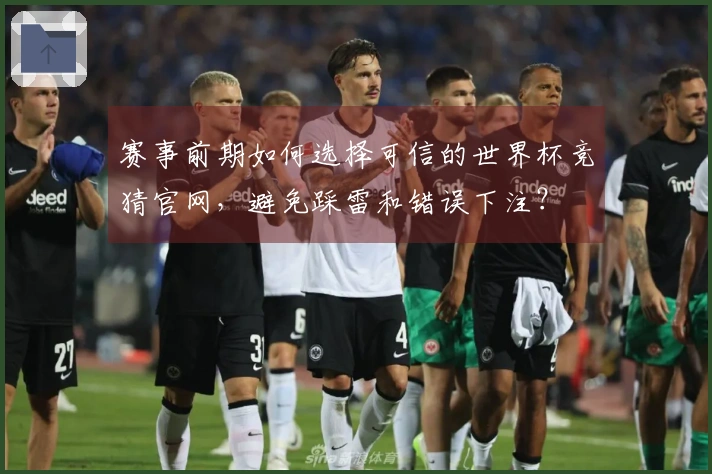 赛事前期如何选择可信的世界杯竞猜官网,避免踩雷和错误下注?