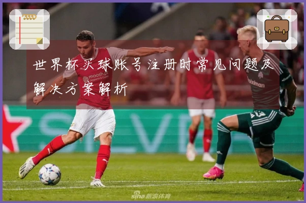 世界杯买球账号注册时常见问题及解决方案解析