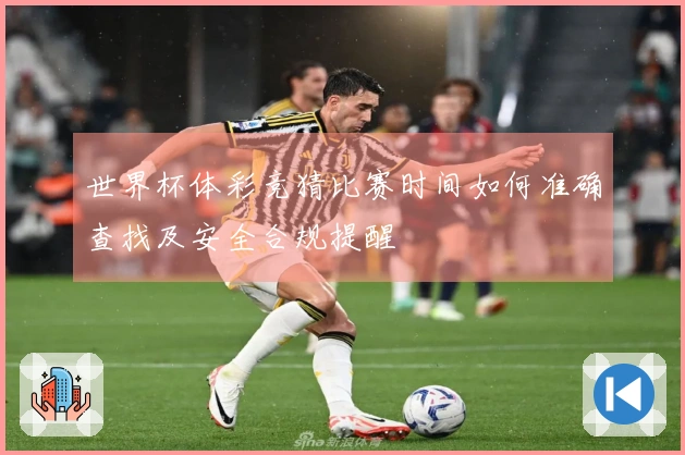 世界杯体彩竞猜比赛时间如何准确查找及安全合规提醒