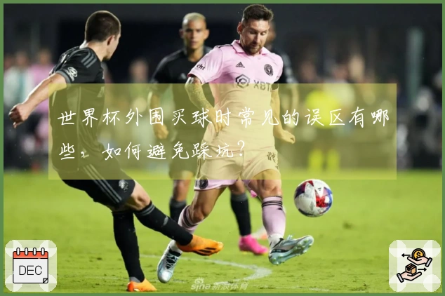 世界杯外围买球时常见的误区有哪些，如何避免踩坑？