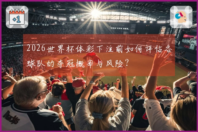 2026世界杯体彩下注前如何评估各球队的夺冠概率与风险？