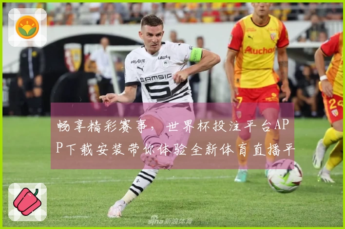 畅享精彩赛事，世界杯投注平台APP下载安装带你体验全新体育直播平台的无限可能