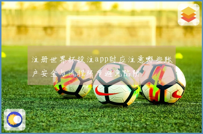 注册世界杯投注app时应注意哪些账户安全与流程环节避免陷阱