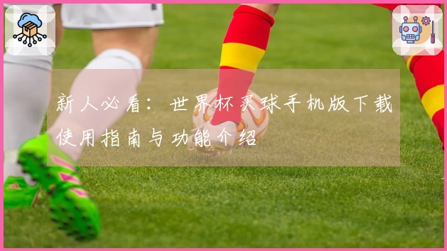 新人必看：世界杯买球手机版下载使用指南与功能介绍
