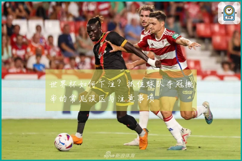 世界杯如何下注？抓住球队夺冠概率的常见误区与注意事项