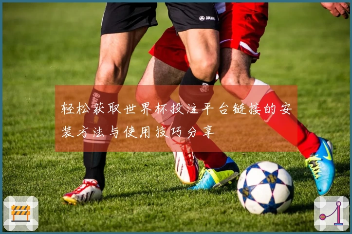 轻松获取世界杯投注平台链接的安装方法与使用技巧分享
