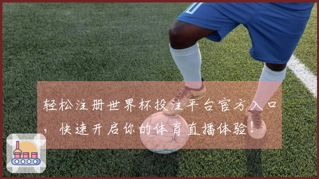 轻松注册世界杯投注平台官方入口，快速开启你的体育直播体验！