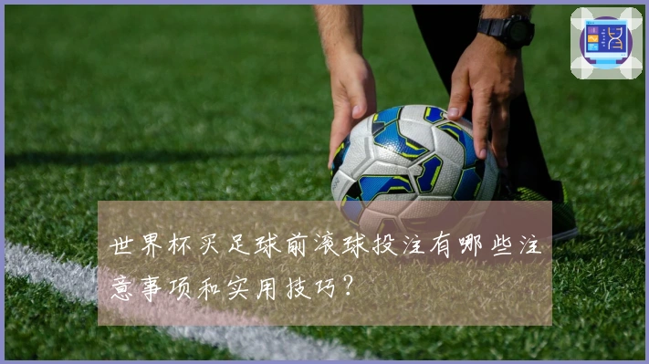 世界杯买足球前滚球投注有哪些注意事项和实用技巧？