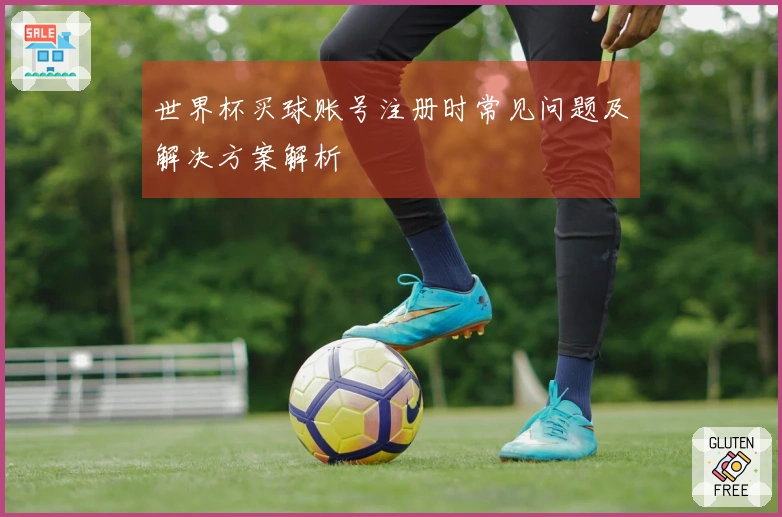 世界杯买球账号注册时常见问题及解决方案解析