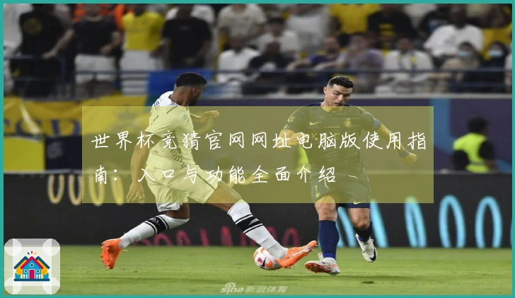 世界杯竞猜官网网址电脑版使用指南：入口与功能全面介绍