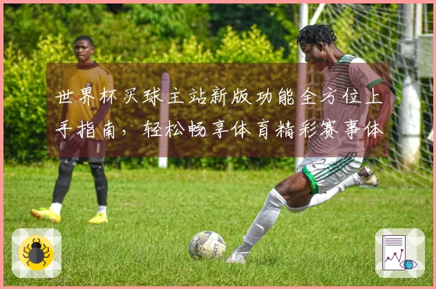 世界杯买球主站新版功能全方位上手指南，轻松畅享体育精彩赛事体验