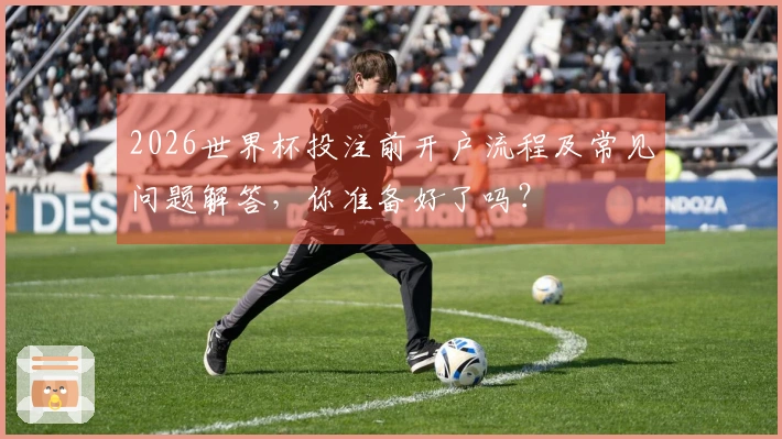 2026世界杯投注前开户流程及常见问题解答，你准备好了吗？