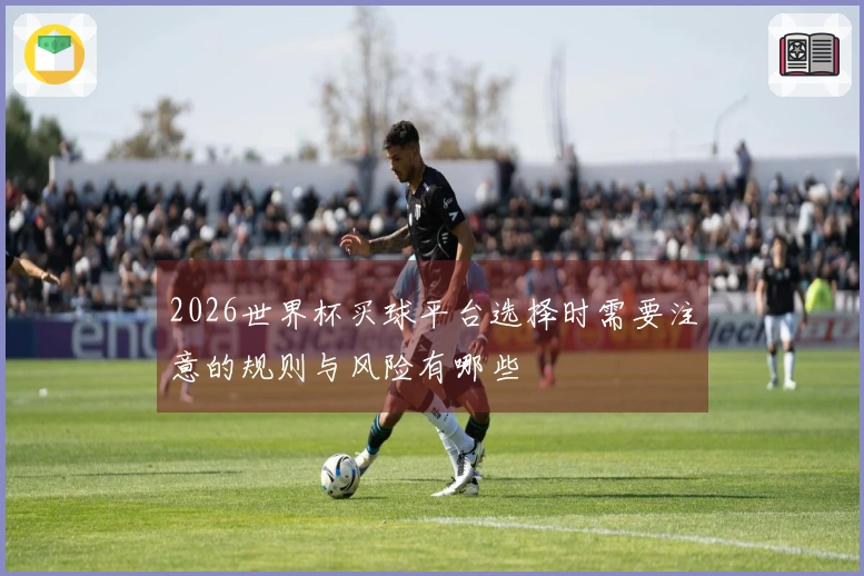 2026世界杯买球平台选择时需要注意的规则与风险有哪些